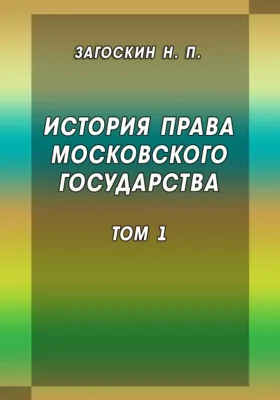 История права Московского государства Внешняя история права. О верховной власти в Московском государстве и о Земских соборах