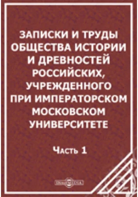 Записки и труды Общества Истории и Древностей Российских, учрежденного при Императорском Московском Университете: документально-художественная литература, Ч. 1