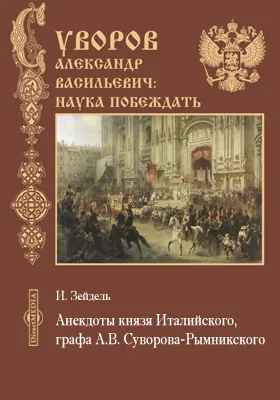 Анекдоты князя Италийского, графа Александра Васильевича Суворова-Рымникского