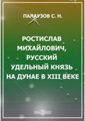 Ростислав Михайлович, русский удельный князь на Дунае в XIII веке