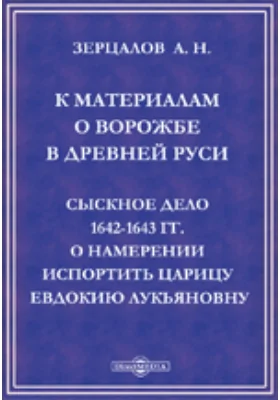 К материалам о ворожбе в Древней Руси. Сыскное дело 1642-1643 гг. о намерении испортить царицу Евдокию Лукьяновну