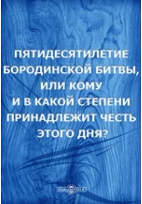 Пятидесятилетие Бородинской битвы, или Кому и в какой степени принадлежит честь этого дня?