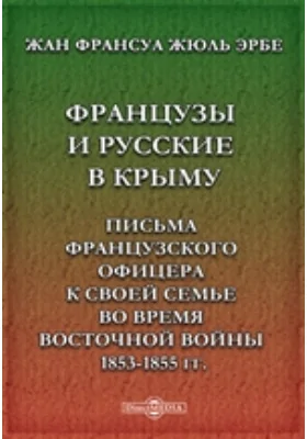 Французы и русские в Крыму. Письма французского офицера к своей семье во время восточной войны 1853-1855 гг.: документально-художественная литература