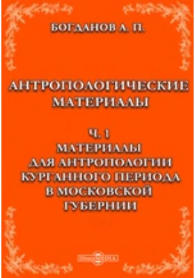 Антропологические материалы, Ч. 1. Материалы для антропологии курганного периода в Московской губернии