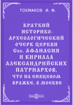 Краткий историко-археологический очерк церкви Свв. Афанасия и Кирилла Александрийских патриархов, что на Сивцевом Вражке, в Москве