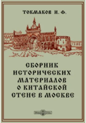 Сборник исторических материалов о Китайской стене в Москве в связи с обзором владений примыкавших и примыкающих к стене Китай-города, а равно и находящихся в районе означенной местности