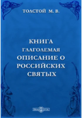 Книга глаголемая Описание о российских святых, где и в котором граде или области или монастыре и пустыни поживе и чудеса сотвори, всякого чина святых