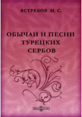 Обычаи и песни турецких сербов. 2-ое изд, дополненное их прозою: духовно-просветительское издание