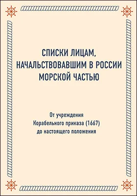 Списки лицам, начальствовавшим в России Морской частью. От учреждения Корабельного приказа (1667) до настоящего положения