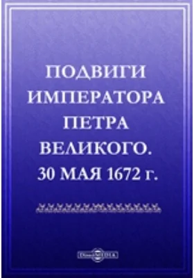 Подвиги императора Петра Великого. 30 мая 1672 г.: художественная литература