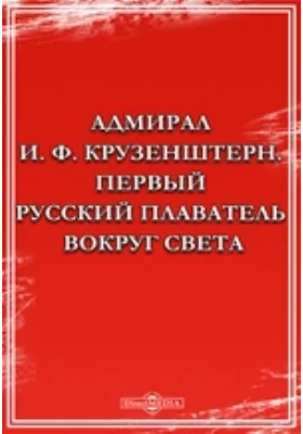 Адмирал И. Ф. Крузенштерн. Первый русский плаватель вокруг света: публицистика