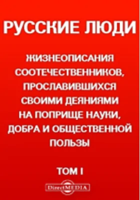 Русские люди. Жизнеописания соотечественников, прославившихся своими деяниями на поприще науки, добра и общественной пользы: документально-художественная литература. Том 1