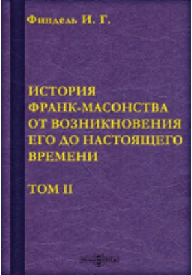 История франк-масонства от возникновения его до настоящего времени