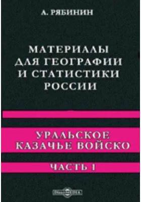 Материалы для географии и статистики России. Уральское казачье войско: научно-популярное издание, Ч. 1