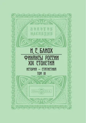 Финансы России XIX столетия: история - статистика: монография: в 4 томах. Том 3