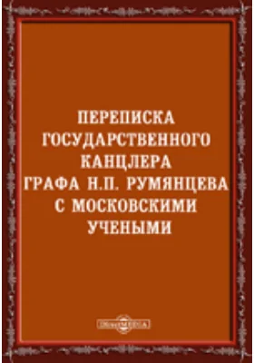 Переписка государственного канцлера графа Н. П. Румянцева с московскими учеными: документально-художественная литература