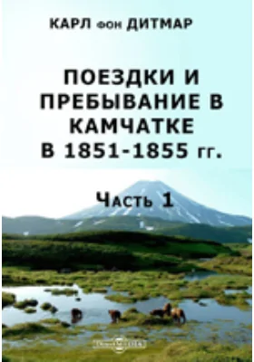 Поездки и пребывание в Камчатке в 1851-1855 гг: публицистика, Ч. 1. Исторический отчет по путевым дневникам