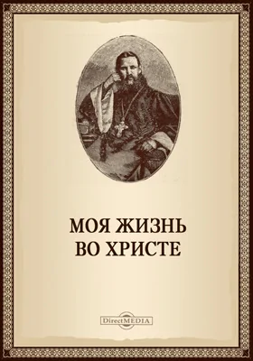 Моя жизнь во Христе или минуты духовного трезвения и созерцания, благоговейного чувства, душевного исправления и покоя в Боге