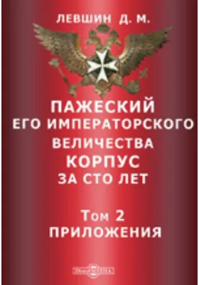 Пажеский Его Императорского Величества корпус за сто лет: исторический очерк: публицистика. Том 2. Приложения