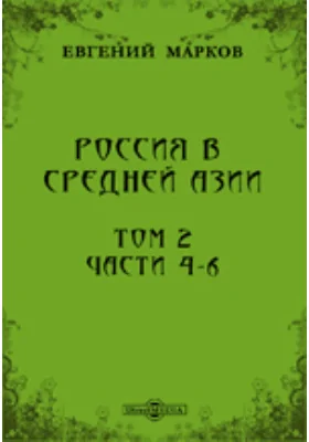 Россия в Средней Азии: публицистика. Том 2, Ч. 4-6