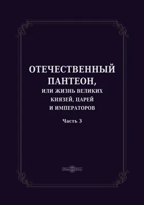 Отечественный пантеон, или Жизнь великих князей, царей и императоров: историко-документальная литература, Ч. 3