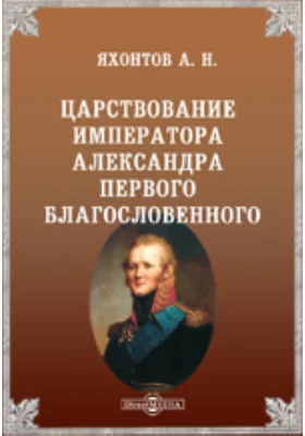 Царствование императора Александра Первого Благословенного: публицистика
