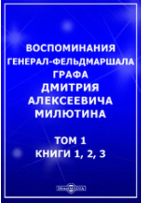 Воспоминания генерал-фельдмаршала графа Дмитрия Алексеевича Милютина 1, 2, 3: документально-художественная литература. Том 1. кн.