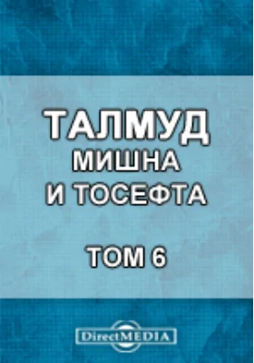 Талмуд. Мишна и Тосефта: духовно-просветительское издание. Том 6, Книга 11. и 12