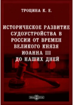 Историческое развитие судоустройства в России от времен великого князя Иоанна III до наших дней: духовно-просветительское издание