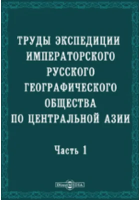 Труды экспедиции Императорского Русского географического общества по Центральной Азии, совершенной в 1893-1895 гг. под начальством В.И. Роборовского. Часть I, выпуск 1