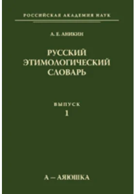 Русский этимологический словарь: словарь. Выпуск 1 (а - аяюшка)