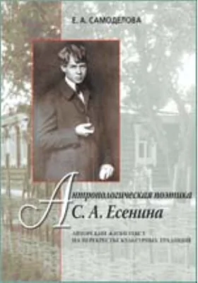 Антропологическая поэтика С. А. Есенина. Авторский жизнетекст на перекрестье культурных традиций