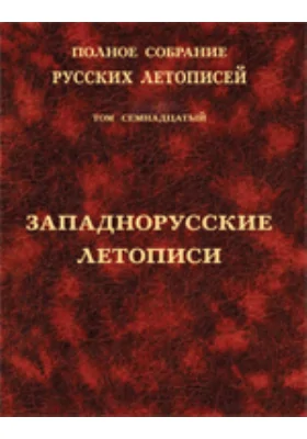 Полное собрание русских летописей: историко-документальная литература. Том 17. Западнорусские летописи