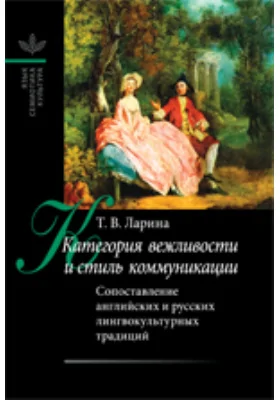 Категория вежливости и стиль коммуникации. Сопоставление английских и русских лингвокультурных традиций: монография