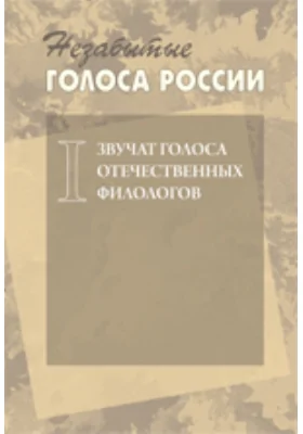 Незабытые голоса России: Звучат голоса отечественных филологов: научно-популярное издание. Выпуск 1