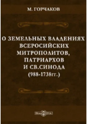 О земельных владениях Всероссийских митрополитов, патриархов и Св. Синода. (988-1738 гг.)