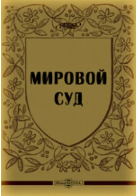 Мировой суд. Свод законоположений, относящихся до дел, подсудных мировым судебным установлениям