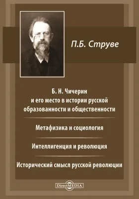 Б. Н. Чичерин и его место в истории русской образованности и общественности. Метафизика и социология. Интеллигенция и революция. Исторический смысл русской революции.