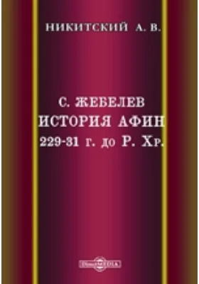 Жебелев С. История Афин. 229-31 годы до Р. Хр. С.-Пб. 1898