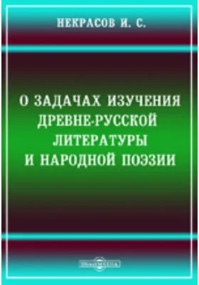 Памятники древней письменности. 87. О задачах изучения древнерусской литературы и народной поэзии