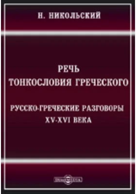 Памятники древней письменности. 114. Речь тонкословия греческого. Русско-греческие разговоры XV-XVI века