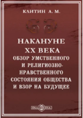 Накануне XX века. Обзор умственного и религиозно-нравственного состояния общества и взор на будущее