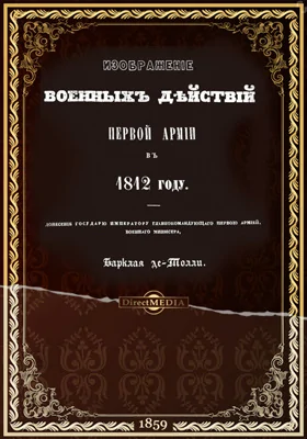 Изображение военных действий Первой армии в 1812 году. Донесение Государю императору главнокомандующего Первой армией, военного министра Барклая де-Толли