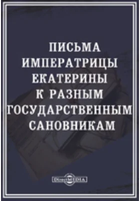 Письма императрицы Екатерины к разным государственным сановникам: документально-художественная литература