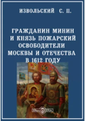 Гражданин Минин и князь Пожарский освободители Москвы и Отечества в 1612 году: историческая повесть: художественная литература