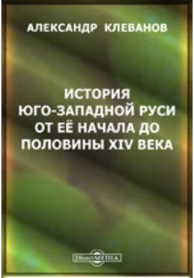 История Юго-западной Руси от ее начала до половины XIV века