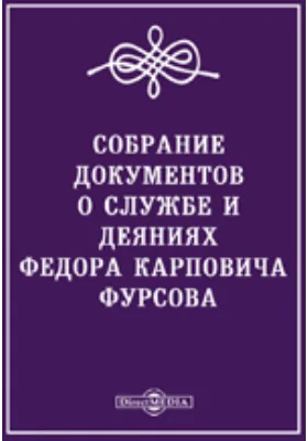 Собрание документов о службе и деяниях Федора Карповича Фурсова, строителя Черноморского флота во время управления южным краем империи князя Потемкина-Таврического