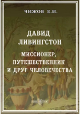 Давид Ливингстон. Миссионер, путешественник и друг человечества: документально-художественная литература