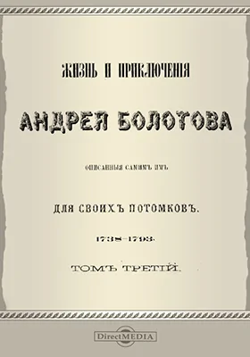 Жизнь и приключения Андрея Болотова. Описанные самим им для своих потомков, 1738-1793 15-21