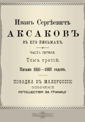 Иван Сергеевич Аксаков в его письмах Письма 1851-1860 гг. Поездка в Малороссию. Ополчение. Путешествия за границу